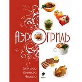 Книга Аэрогриль. Варим вкусно. Жарим быстро. Печем легкот/о